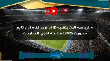 «الرياضة الآن بتقنية HD» تردد قناة أون تايم سبورت 2025 لمتابعة أقوى المباريات